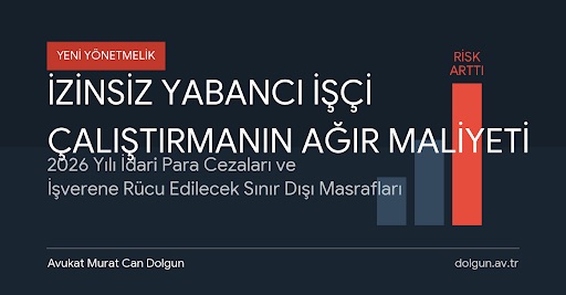 Hukuki Bilgi Notu: İzinsiz Yabancı İşçi Çalıştırmada Rücu Edilecek Masraflar ve 2026 Yılı Cezai Yaptırımları