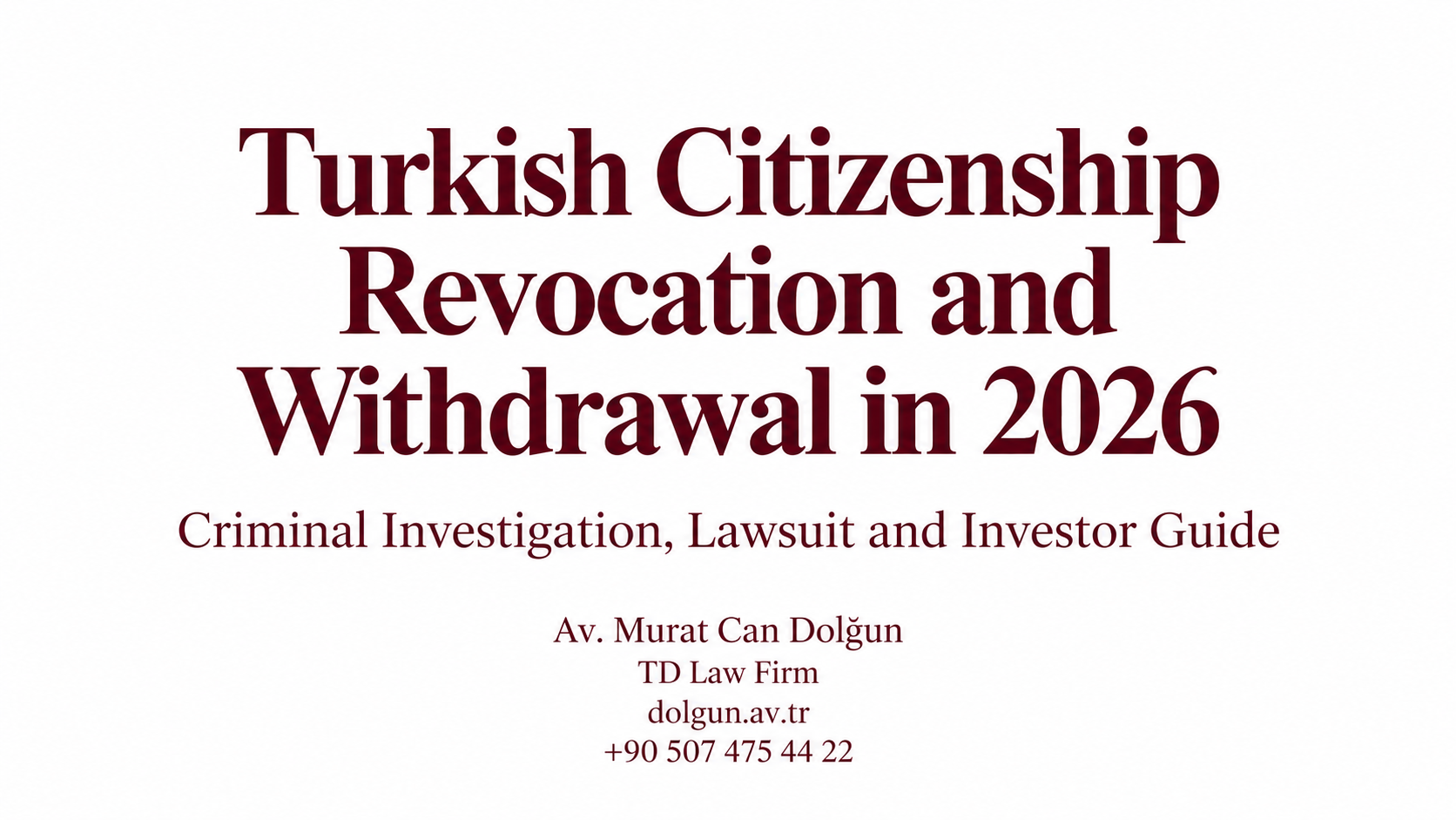 REVOCATION AND WITHDRAWAL OF TURKISH CITIZENSHIP IN 2026: FREQUENTLY ASKED QUESTIONS, CRIMINAL INVESTIGATIONS, LITIGATION AND FILE REVIEW