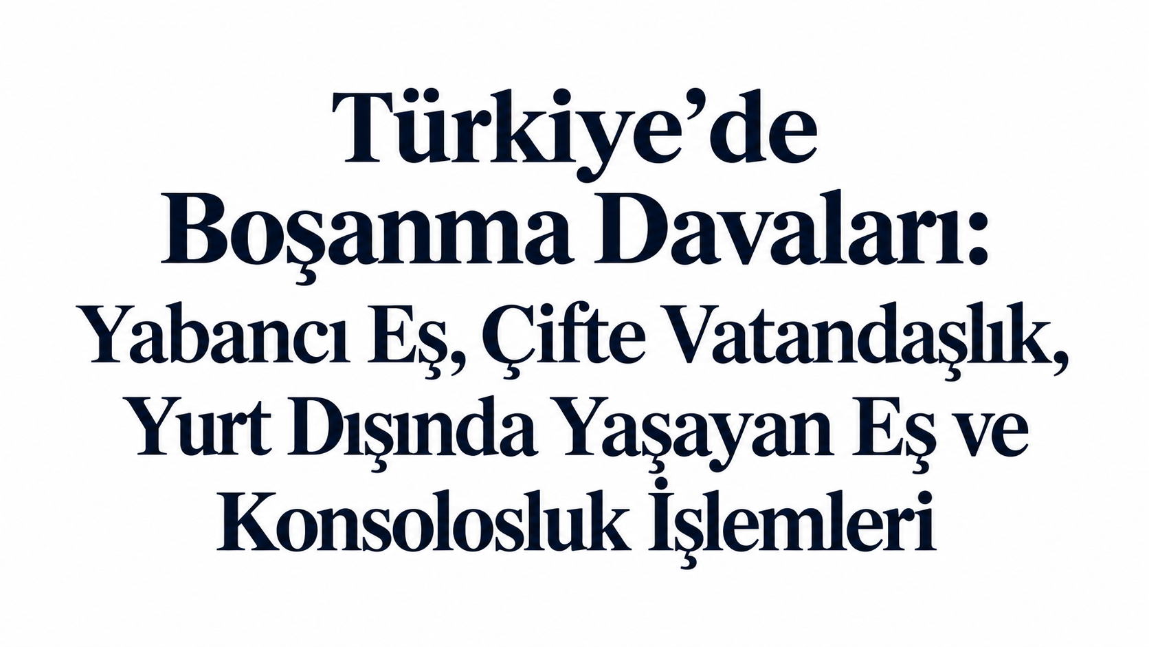 Türkiye’de Boşanma Davaları: Yabancı Eş, Çifte Vatandaşlık, Yurt Dışında Yaşayan Eş ve Konsolosluk İşlemleri